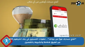 “افتح حسابك فورًا من جوالك”.. خطوات التسجيل في بنك الخرطوم 2025 عبر تطبيق Bankak والشروط بالتفصيل